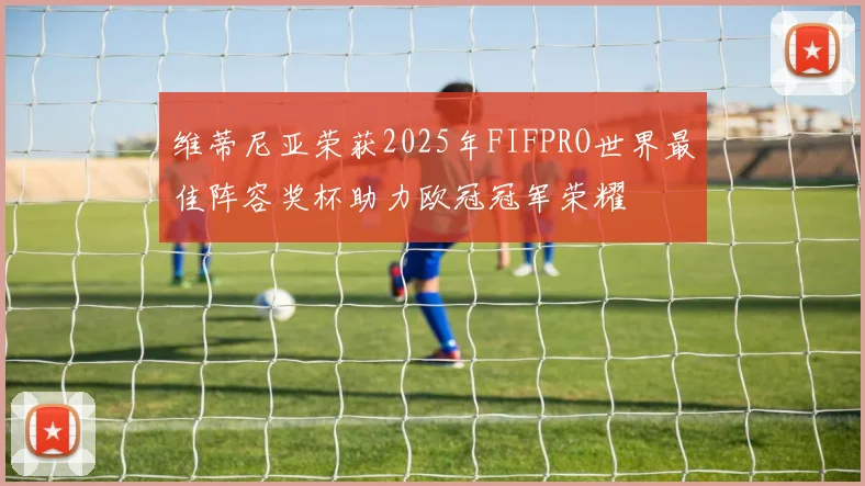 维蒂尼亚荣获2025年FIFPRO世界最佳阵容奖杯助力欧冠冠军荣耀