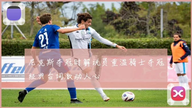 尼克斯夺冠时解说员重温骑士夺冠经典台词激动人心