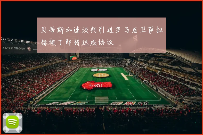 贝蒂斯加速谈判引进罗马后卫萨拉赫埃丁即将达成协议