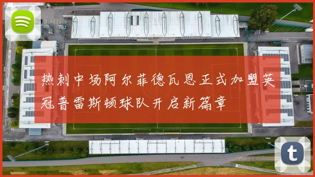 热刺中场阿尔菲德瓦恩正式加盟英冠普雷斯顿球队开启新篇章