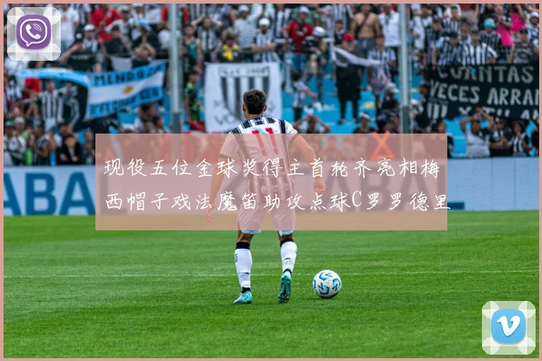 现役五位金球奖得主首轮齐亮相梅西帽子戏法魔笛助攻点球C罗罗德里握手言和