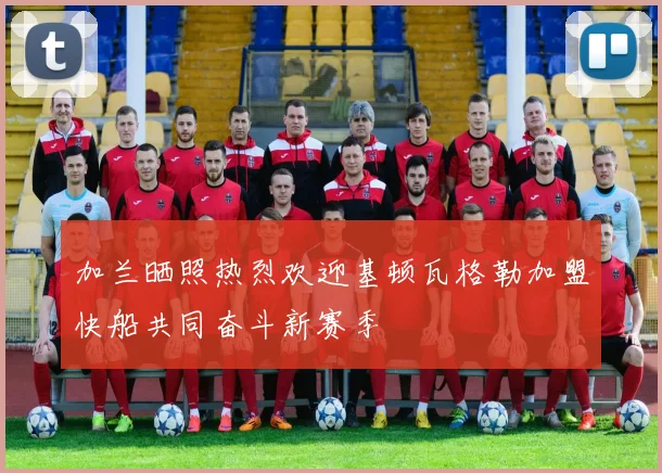 加兰晒照热烈欢迎基顿瓦格勒加盟快船共同奋斗新赛季
