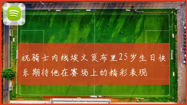 祝骑士内线埃文莫布里25岁生日快乐期待他在赛场上的精彩表现