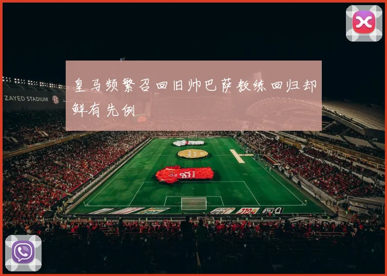 皇马频繁召回旧帅巴萨教练回归却鲜有先例